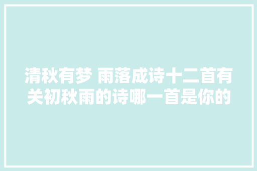 清秋有梦 雨落成诗十二首有关初秋雨的诗哪一首是你的心情
