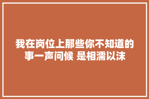 我在岗位上那些你不知道的事一声问候 是相濡以沫