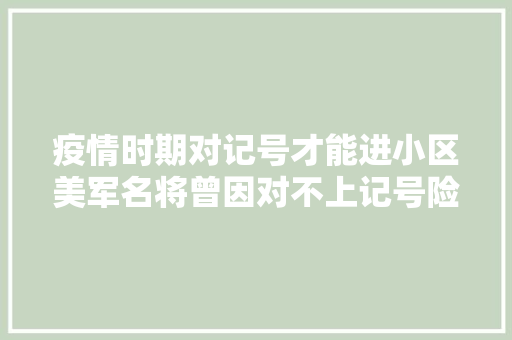 疫情时期对记号才能进小区美军名将曾因对不上记号险被关禁闭