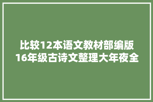 比较12本语文教材部编版16年级古诗文整理大年夜全