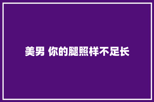 美男 你的腿照样不足长