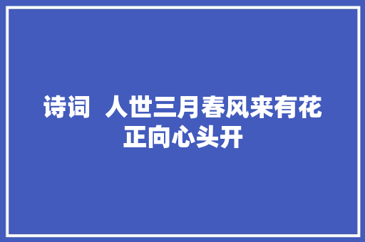 诗词  人世三月春风来有花正向心头开