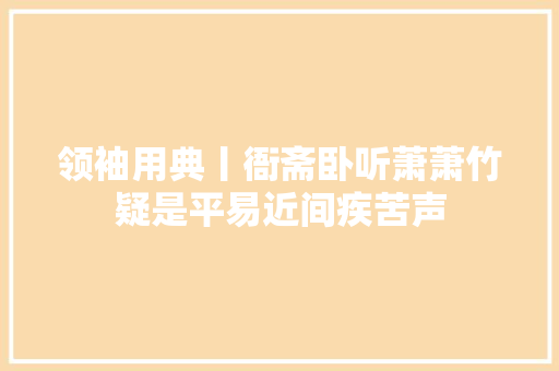 领袖用典丨衙斋卧听萧萧竹疑是平易近间疾苦声