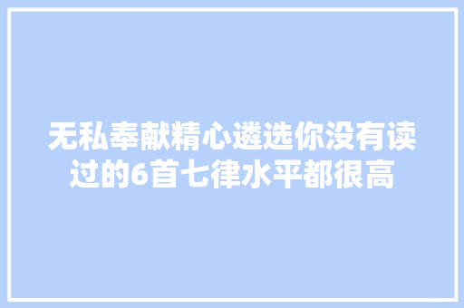 无私奉献精心遴选你没有读过的6首七律水平都很高