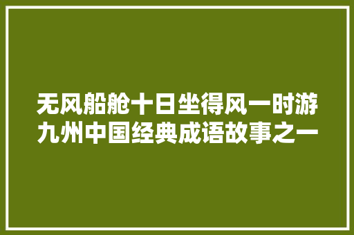 无风船舱十日坐得风一时游九州中国经典成语故事之一鸣惊人