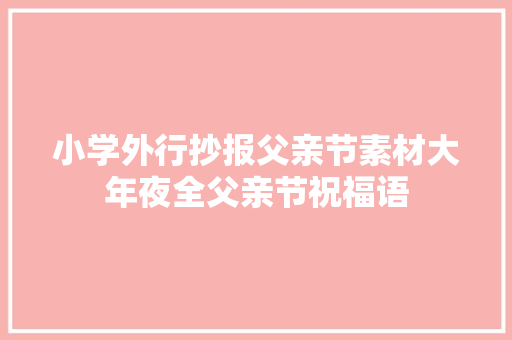 小学外行抄报父亲节素材大年夜全父亲节祝福语