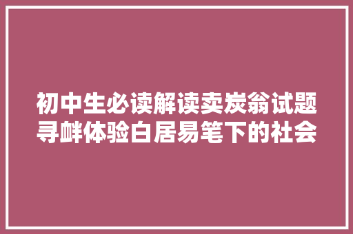 初中生必读解读卖炭翁试题寻衅体验白居易笔下的社会冷暖