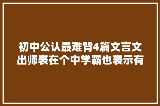 初中公认最难背4篇文言文出师表在个中学霸也表示有难度