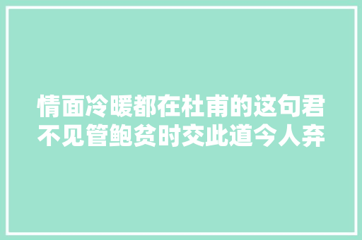情面冷暖都在杜甫的这句君不见管鲍贫时交此道今人弃如土