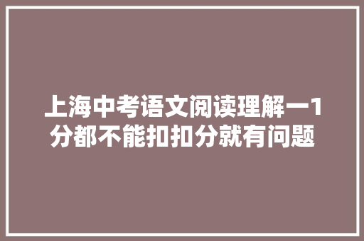 上海中考语文阅读理解一1分都不能扣扣分就有问题