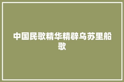 中国民歌精华精辟乌苏里船歌