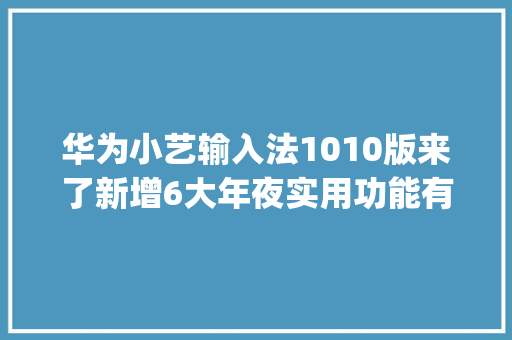 华为小艺输入法1010版来了新增6大年夜实用功能有没有get到你