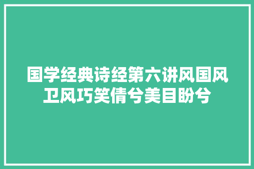 国学经典诗经第六讲风国风卫风巧笑倩兮美目盼兮