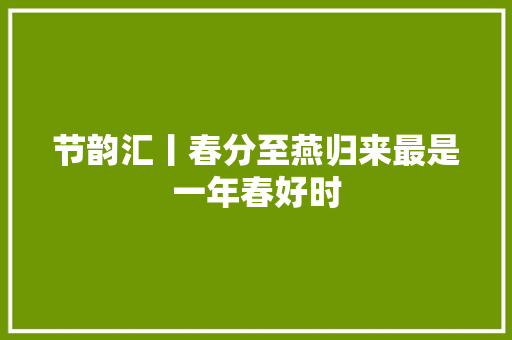 节韵汇丨春分至燕归来最是一年春好时