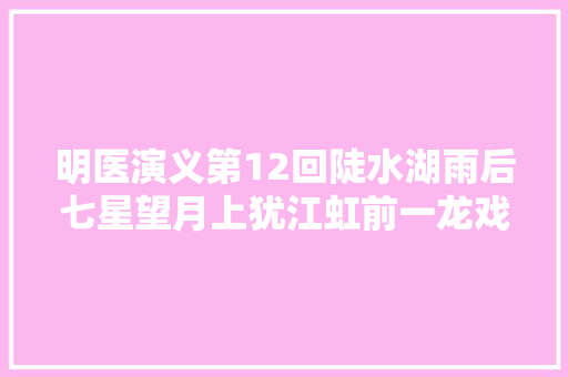 明医演义第12回陡水湖雨后七星望月上犹江虹前一龙戏珠2