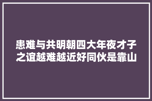 患难与共明朝四大年夜才子之谊越难越近好同伙是靠山