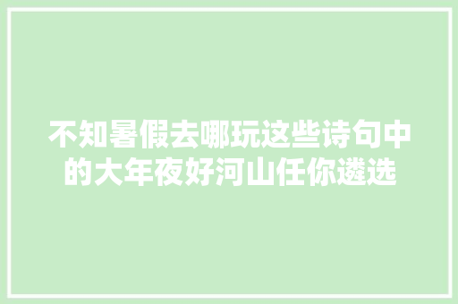 不知暑假去哪玩这些诗句中的大年夜好河山任你遴选