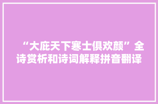 “大庇天下寒士俱欢颜”全诗赏析和诗词解释拼音翻译