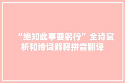 “绝知此事要躬行”全诗赏析和诗词解释拼音翻译