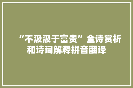 “不汲汲于富贵”全诗赏析和诗词解释拼音翻译