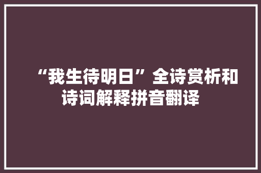 “我生待明日”全诗赏析和诗词解释拼音翻译