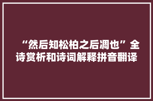 “然后知松柏之后凋也”全诗赏析和诗词解释拼音翻译