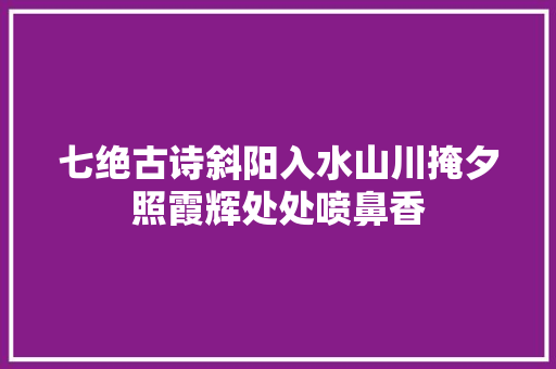 七绝古诗斜阳入水山川掩夕照霞辉处处喷鼻香