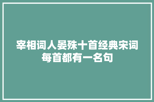 宰相词人晏殊十首经典宋词每首都有一名句