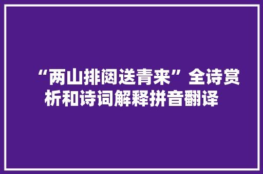 “两山排闼送青来”全诗赏析和诗词解释拼音翻译