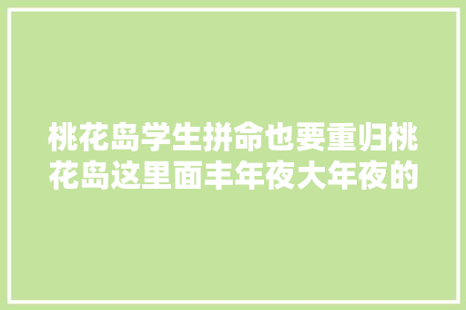 桃花岛学生拼命也要重归桃花岛这里面丰年夜大年夜的好处你知道吗