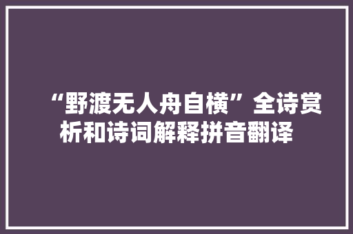 “野渡无人舟自横”全诗赏析和诗词解释拼音翻译