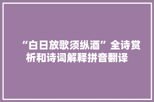 “白日放歌须纵酒”全诗赏析和诗词解释拼音翻译