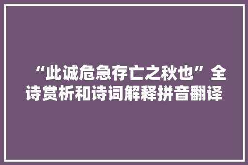 “此诚危急存亡之秋也”全诗赏析和诗词解释拼音翻译