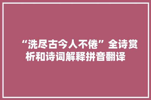 “洗尽古今人不倦”全诗赏析和诗词解释拼音翻译