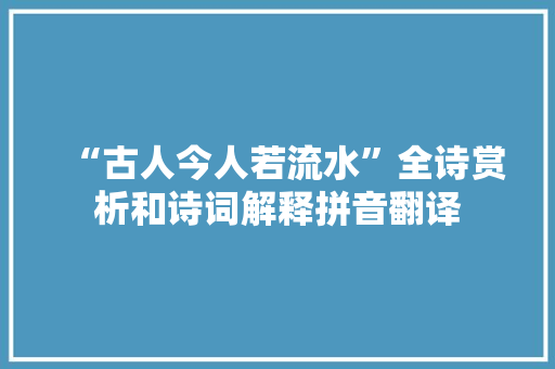 “古人今人若流水”全诗赏析和诗词解释拼音翻译
