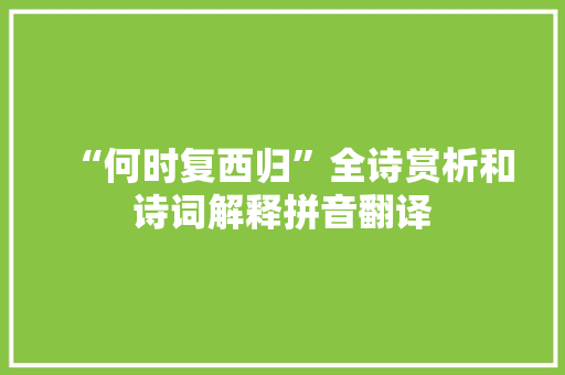 “何时复西归”全诗赏析和诗词解释拼音翻译