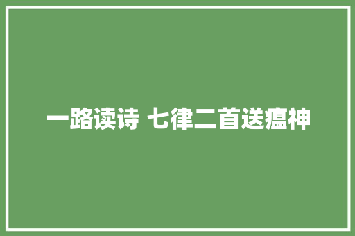 一路读诗 七律二首送瘟神