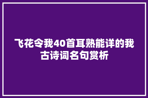 飞花令我40首耳熟能详的我古诗词名句赏析