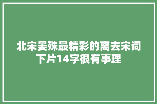 北宋晏殊最精彩的离去宋词下片14字很有事理