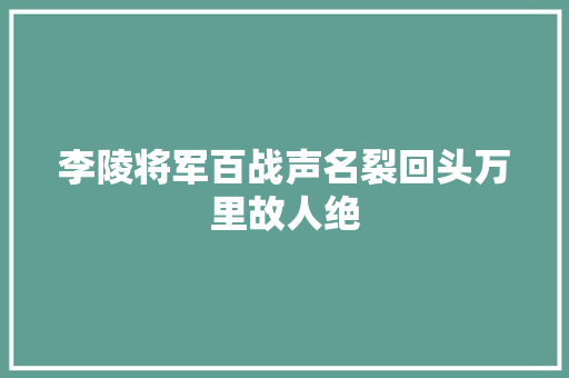 李陵将军百战声名裂回头万里故人绝