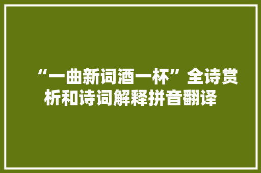 “一曲新词酒一杯”全诗赏析和诗词解释拼音翻译