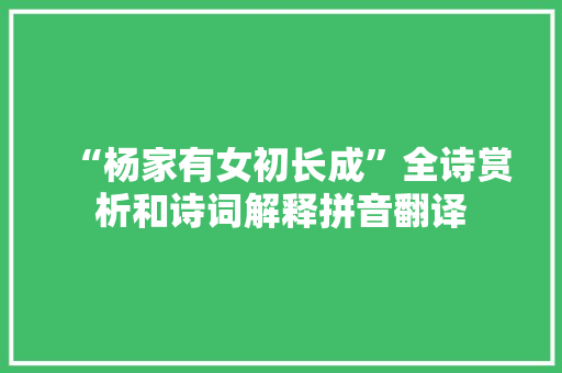 “杨家有女初长成”全诗赏析和诗词解释拼音翻译