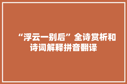 “浮云一别后”全诗赏析和诗词解释拼音翻译