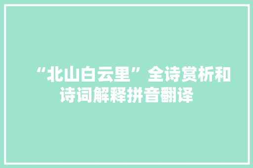 “北山白云里”全诗赏析和诗词解释拼音翻译