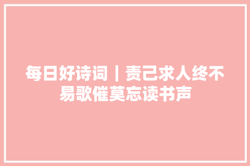 每日好诗词｜责己求人终不易歌催莫忘读书声