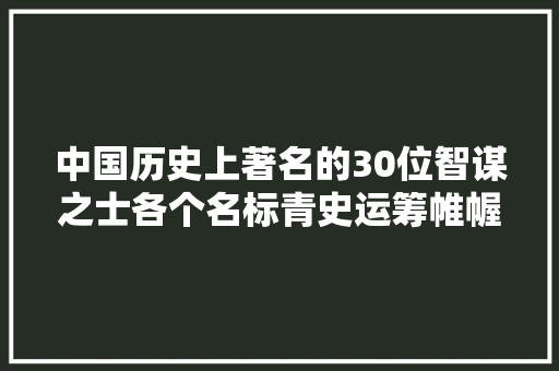 中国历史上著名的30位智谋之士各个名标青史运筹帷幄决胜千里