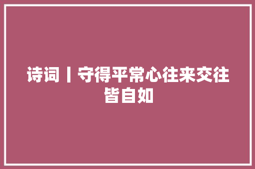 诗词丨守得平常心往来交往皆自如