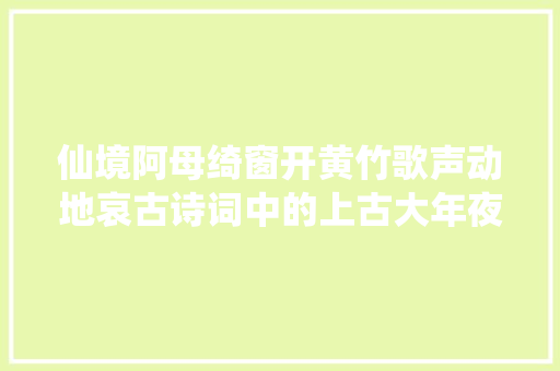 仙境阿母绮窗开黄竹歌声动地哀古诗词中的上古大年夜神西王母