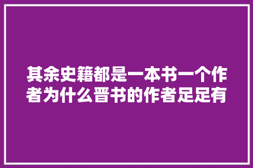 其余史籍都是一本书一个作者为什么晋书的作者足足有21位