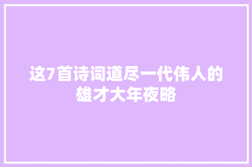 这7首诗词道尽一代伟人的雄才大年夜略